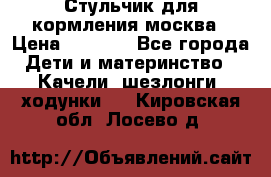 Стульчик для кормления москва › Цена ­ 4 000 - Все города Дети и материнство » Качели, шезлонги, ходунки   . Кировская обл.,Лосево д.